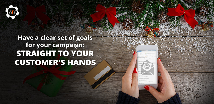 Have a Clear set of Goals for Your Campaign: Straight to Your Customer's Hands Have a Clear set of Goals for Your Campaign: Straight to Your Customer's Hands
