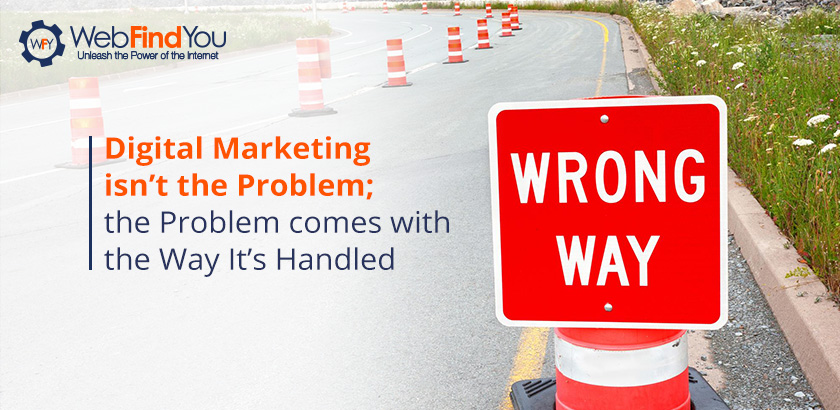 Digital Marketing isn't the Problem; the Problem come with the Way it's Handled