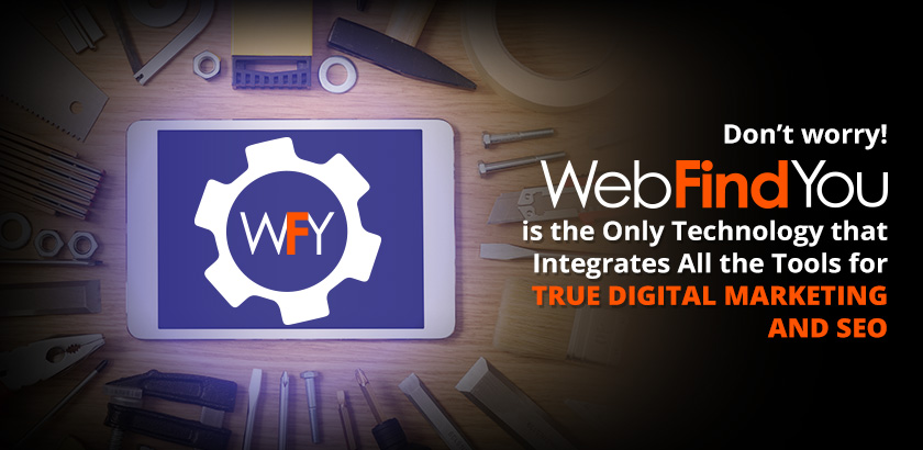 Don't Worry! WebFindYou Is The Only Technology That Integrates All The Tools For True Digital Marketing and SEO Don't Worry! WebFindYou Is The Only Technology That Integrates All The Tools For True Digital Marketing and SEO