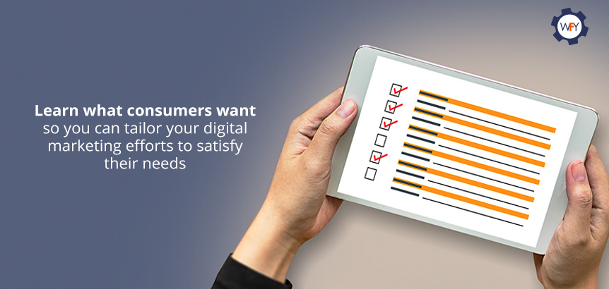 Surveys Help You Satisfy Your Customers' Needs and Strengthen Their Loyalty to Your Brand Learn what Consumers Want so You Can Tailor your Digital Marketing Efforts to Satisfy their Needs