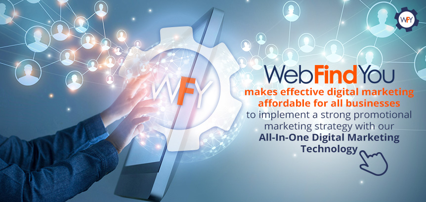 WebFindYou's All-In-One Digital Marketing Technology Helps You Implement a Stong Promotional Strategy at an Affordable Price WebFindYou Makes Effective Digital Marketing Affordable for All Businesses