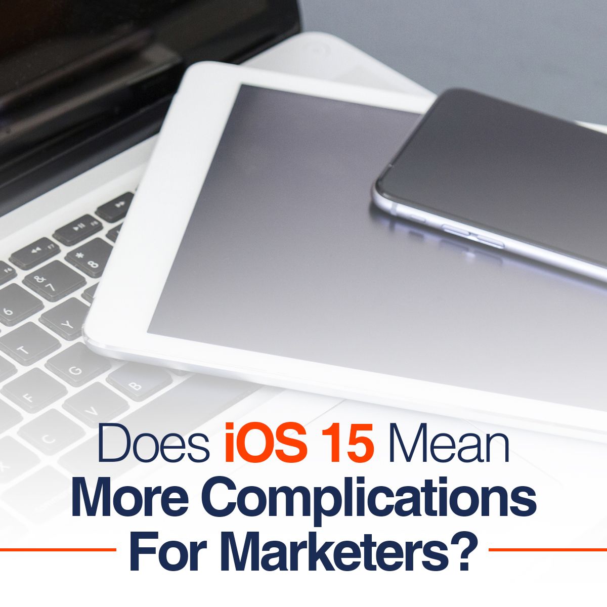 Does iOS 15 Mean More Complications For Marketers?