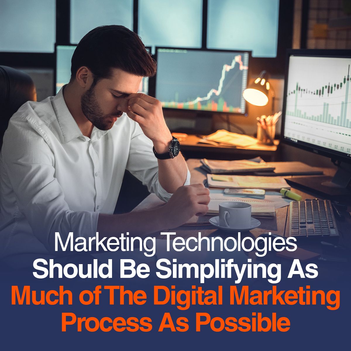 Marketing Technologies Should Be Simplifying As Much of The Digital Marketing Process As Possible
