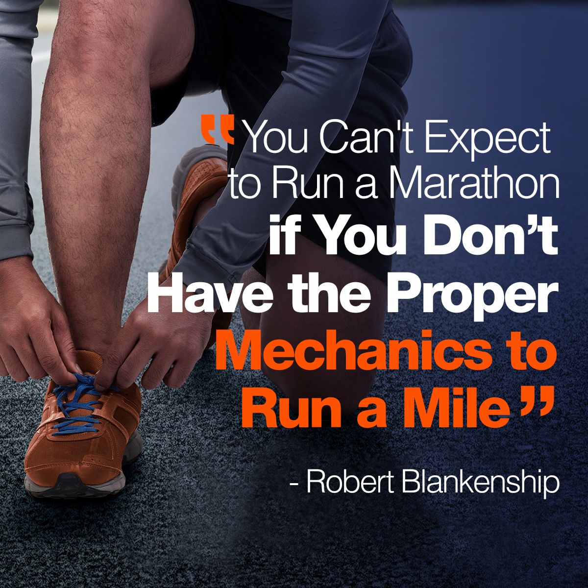 You Can't Expect To Run a Marathon if You Don't Have the Proper Mechanics To Run a Mile - Robert Blankenship