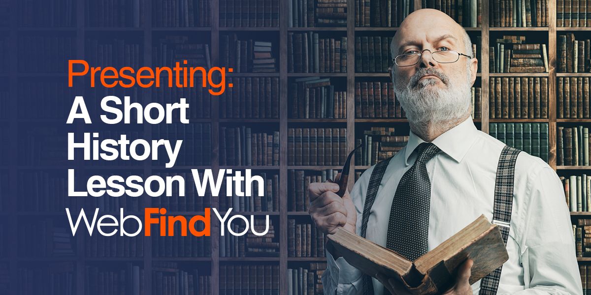 Presenting: A Short History Lesson With WebFindYou