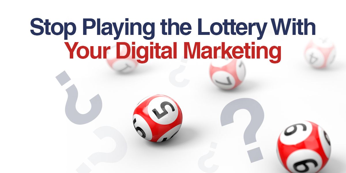 Stop Playing the Lottery With Your Digital Marketing