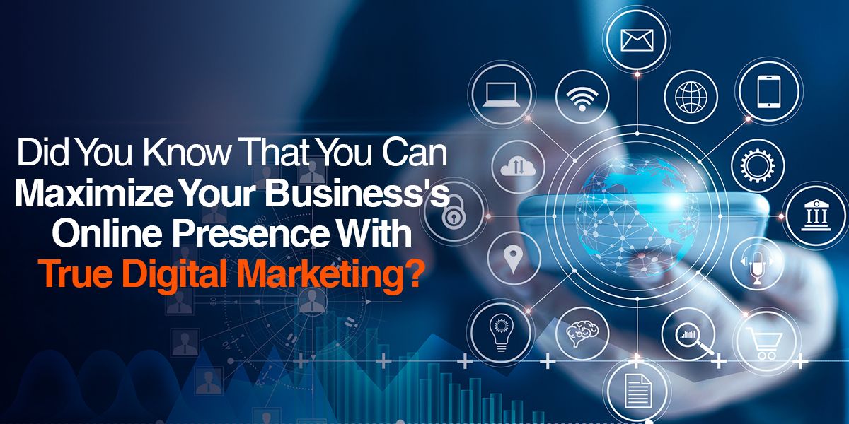 Did You Know That You Can Maximize Your Business Online Presence With True Digital Marketing?