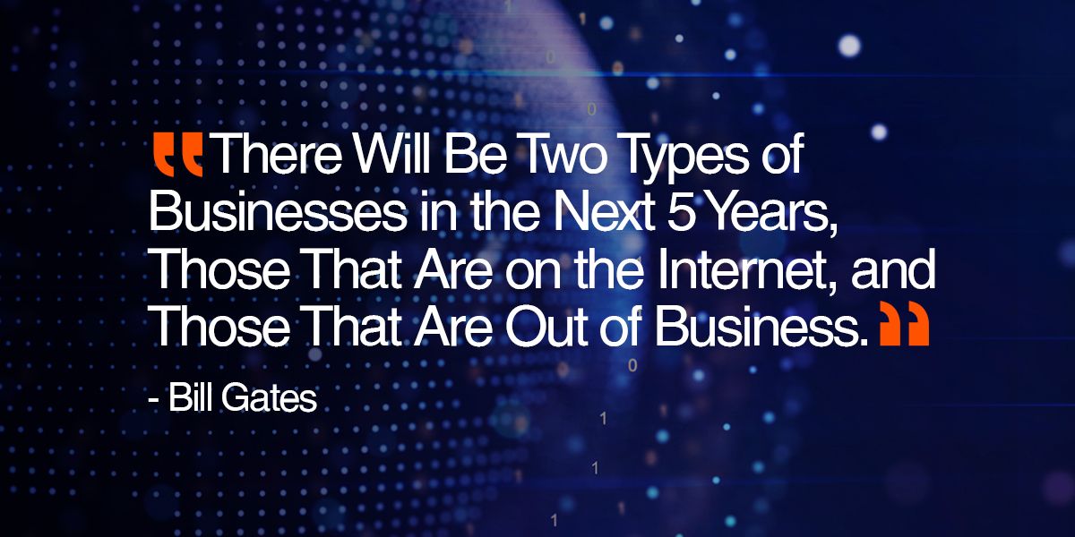 There will be two types of businesses in the next 5 years, those that are on the Internet, and those that are out of business.-Bill Gates