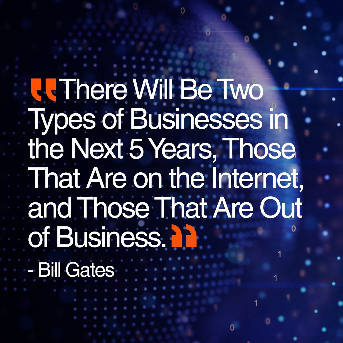 There will be two types of businesses in the next 5 years, those that are on the Internet, and those that are out of business.-Bill Gates