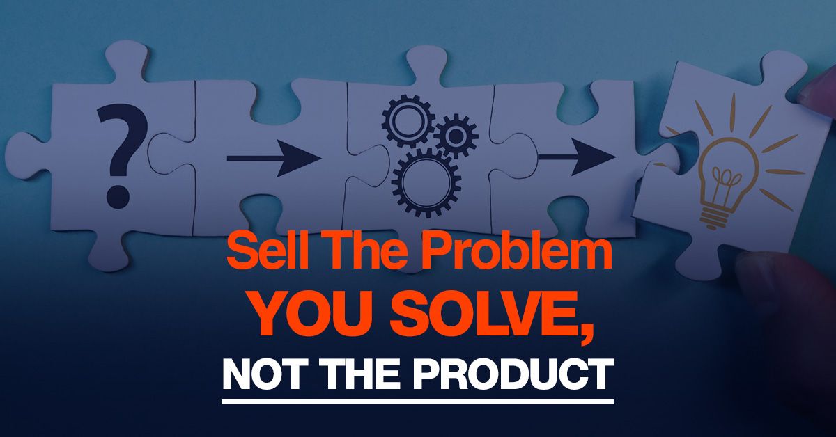 Sell The Problem You Solve, Not The Product