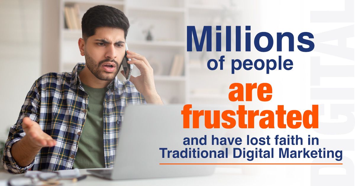 Millions of people are frustrated and have lost faith in Traditional Digital Marketing.