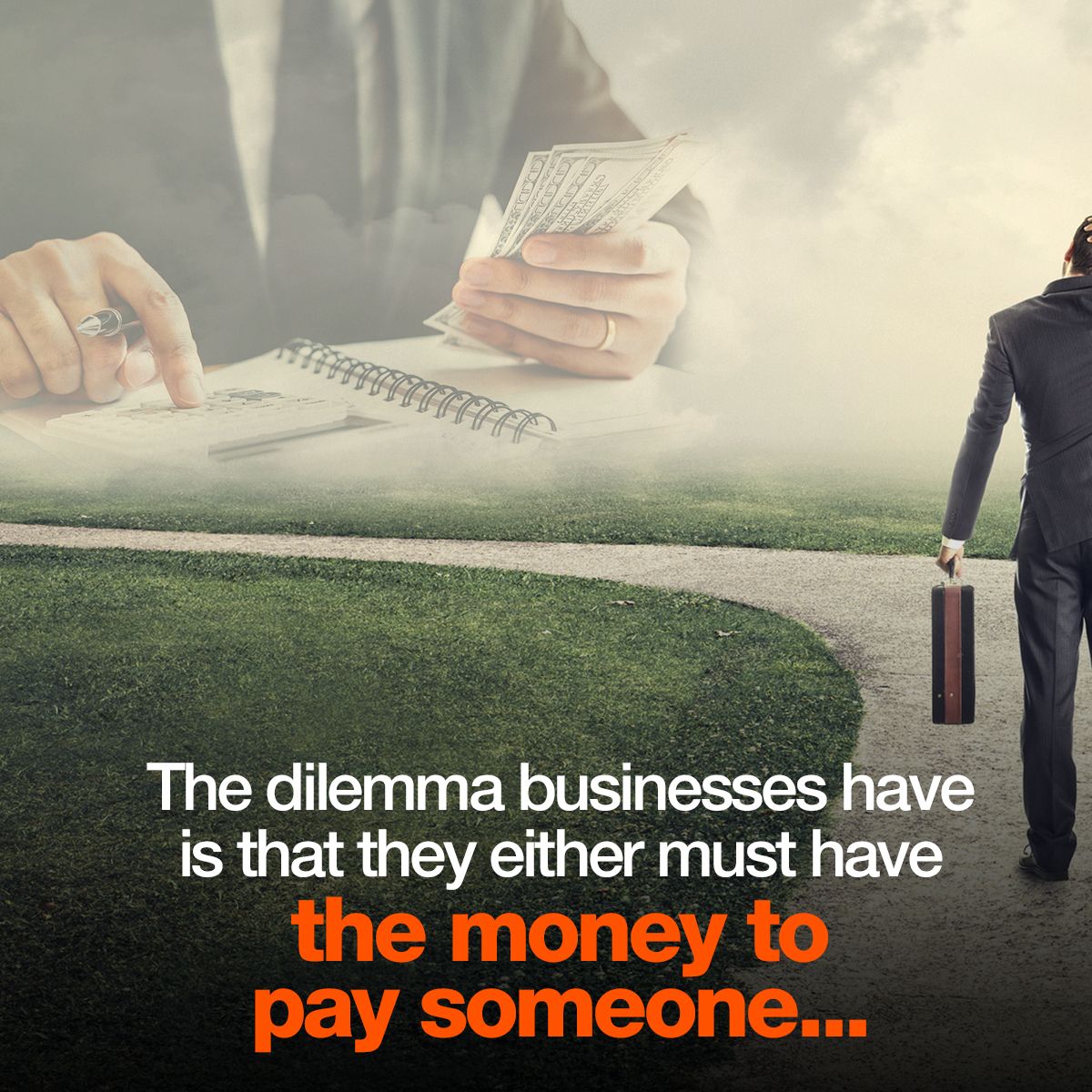 The dilemma businesses have is that they either must have the money to pay someone...
