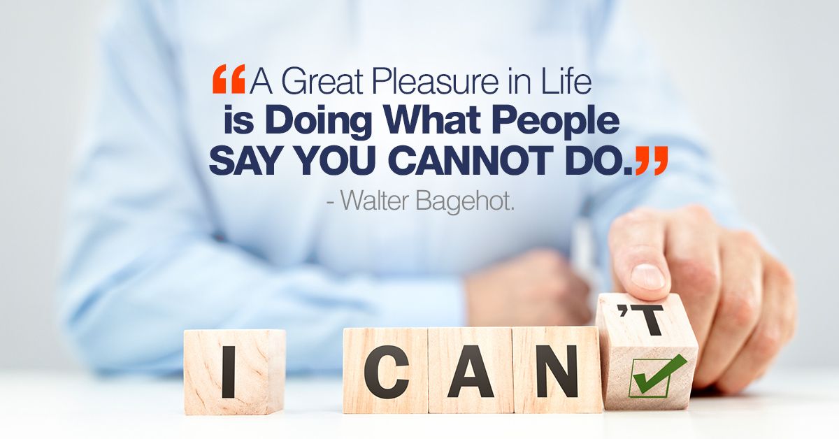 A Great Pleasure in Life is Doing What People Say You Cannot Do - Walter Bagehot