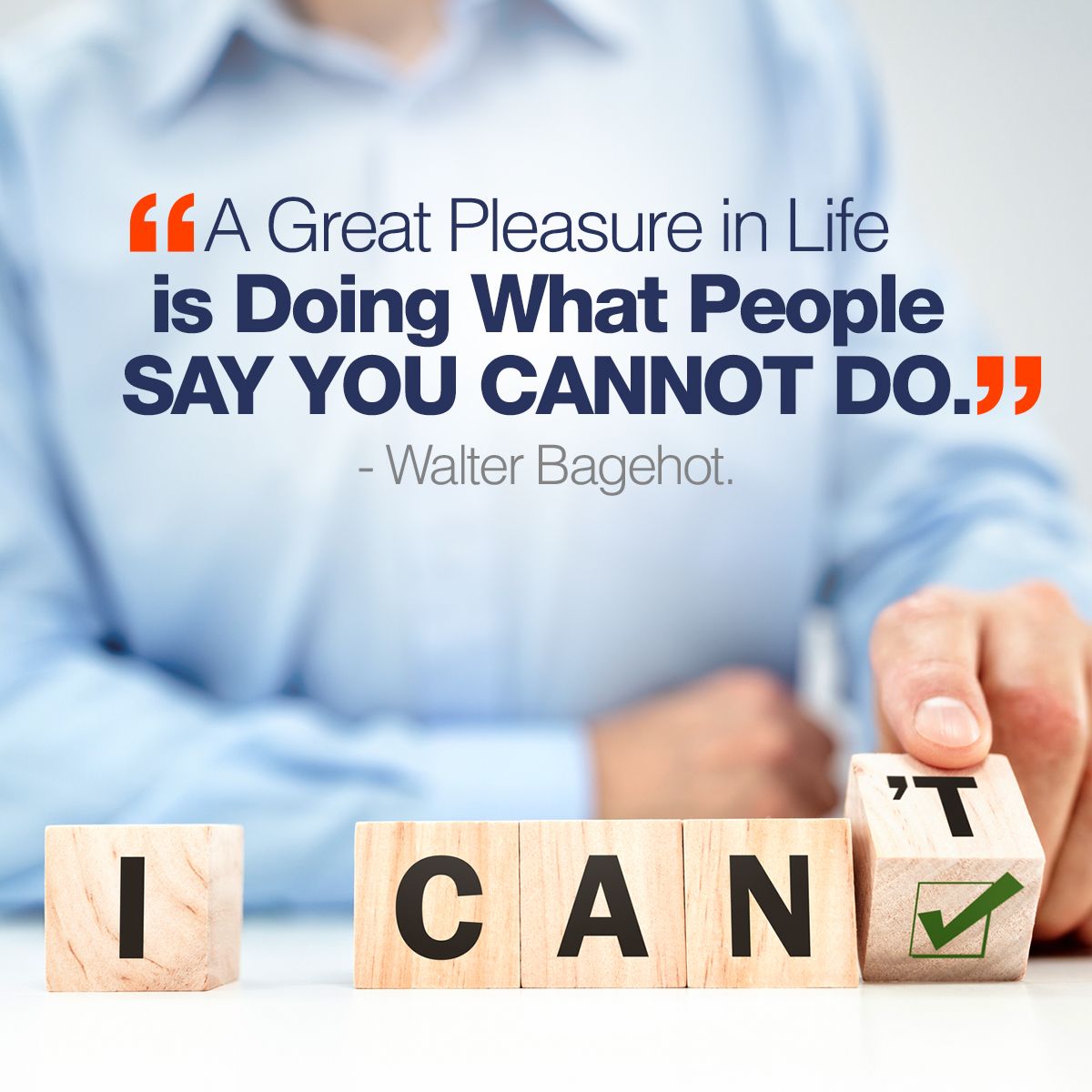 A Great Pleasure in Life is Doing What People Say You Cannot Do - Walter Bagehot