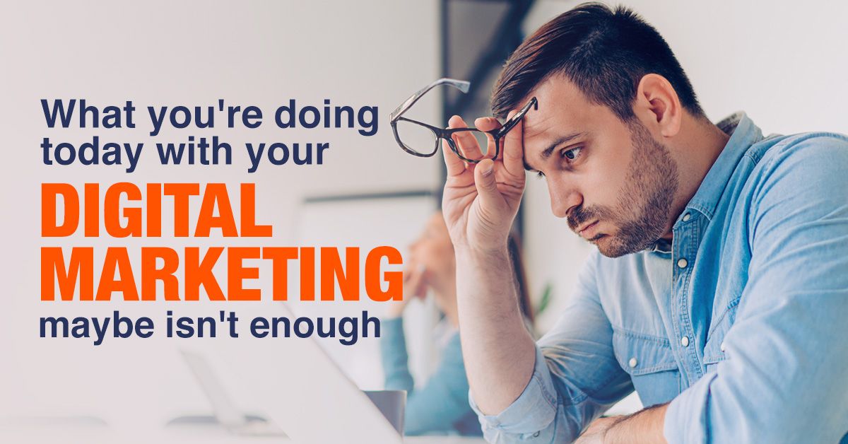 What you're doing today with your digital marketing maybe isn't enough