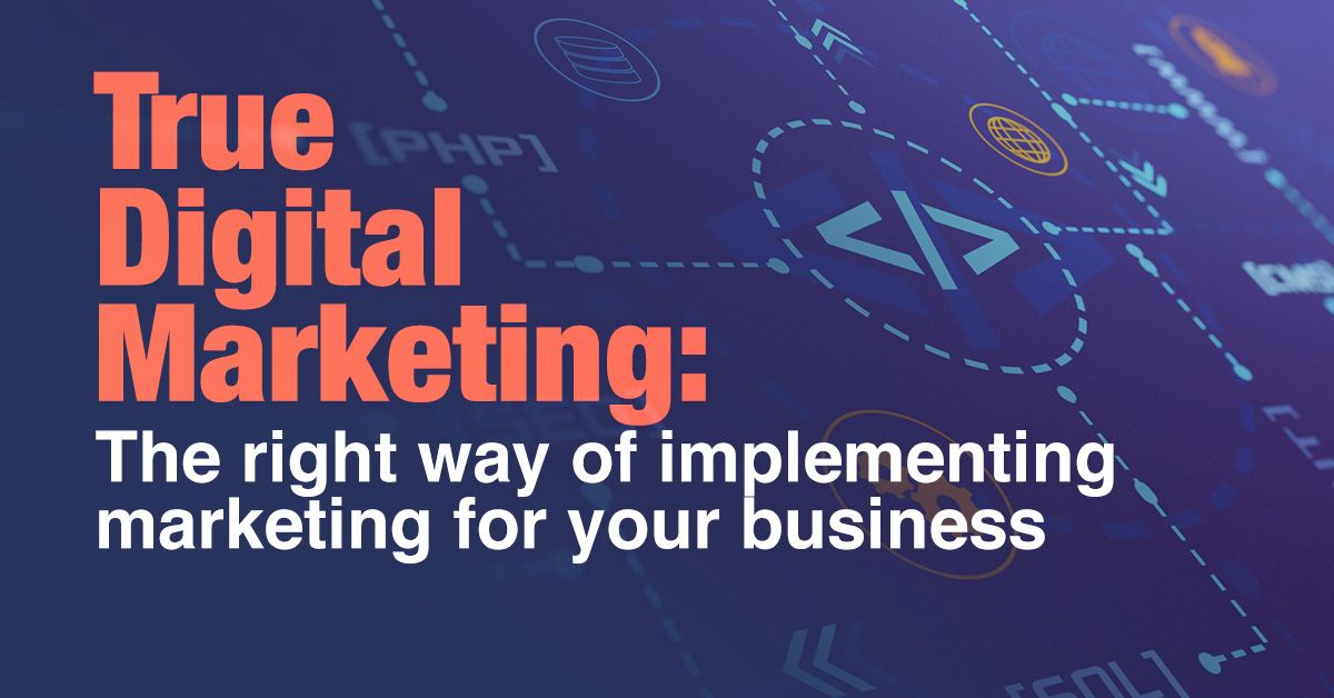 True Digital Marketing: The right way of implementing marketing for your business