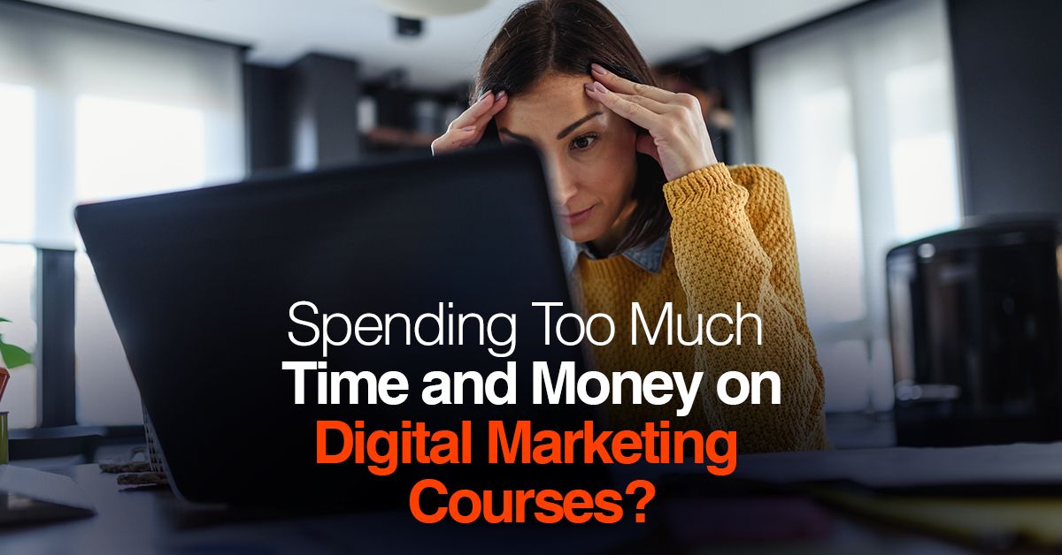 Spending Too Much Time and Money on Digital Marketing Courses?